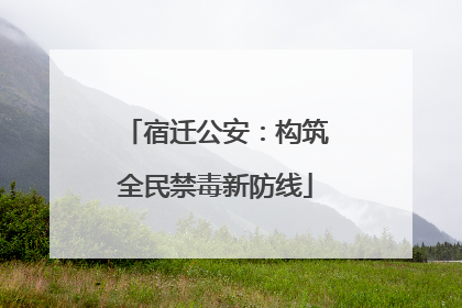 宿迁公安：构筑全民禁毒新防线