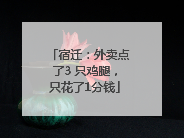 宿迁：外卖点了3 只鸡腿，只花了1分钱