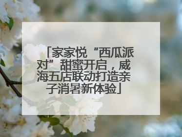 家家悦“西瓜派对”甜蜜开启，威海五店联动打造亲子消暑新体验