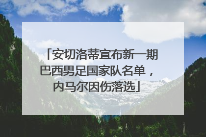 安切洛蒂宣布新一期巴西男足国家队名单，内马尔因伤落选
