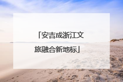 安吉成浙江文旅融合新地标