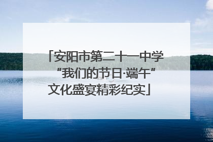 安阳市第二十一中学“我们的节日·端午”文化盛宴精彩纪实