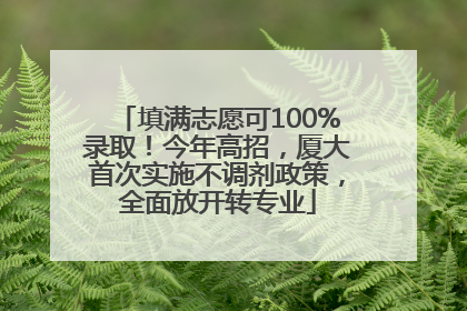 填满志愿可100%录取！今年高招，厦大首次实施不调剂政策，全面放开转专业