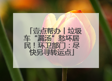 壹点帮办丨垃圾车“漏汤”愁坏居民！环卫部门：尽快另寻转运点