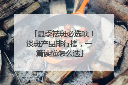 夏季祛斑必选项！淡斑产品排行榜，一篇读懂怎么选