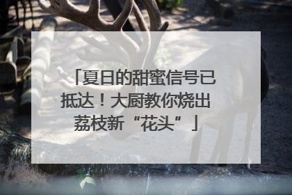 夏日的甜蜜信号已抵达！大厨教你烧出荔枝新“花头”