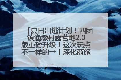 夏日出逃计划！四团镇渔墩村露营地2.0版重磅升级！这次玩点不一样的→丨深化商旅文体农展融合