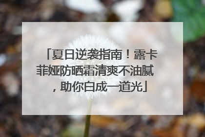 夏日逆袭指南！露卡菲娅防晒霜清爽不油腻，助你白成一道光