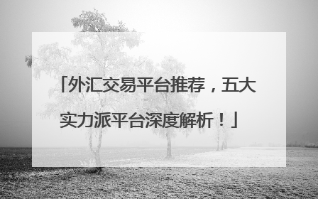 外汇交易平台推荐，五大实力派平台深度解析！