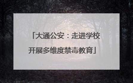 大通公安：走进学校开展多维度禁毒教育