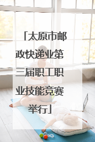 太原市邮政快递业第三届职工职业技能竞赛举行