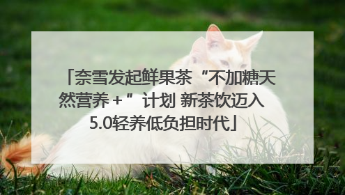 奈雪发起鲜果茶“不加糖天然营养＋”计划 新茶饮迈入5.0轻养低负担时代