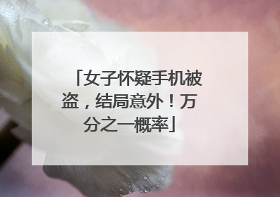 女子怀疑手机被盗，结局意外！万分之一概率