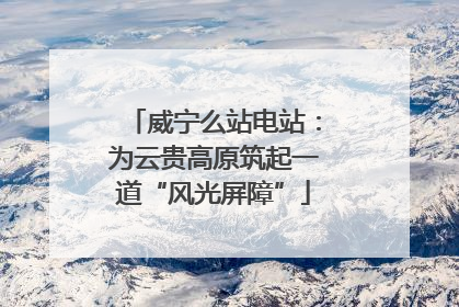 威宁么站电站：为云贵高原筑起一道“风光屏障”