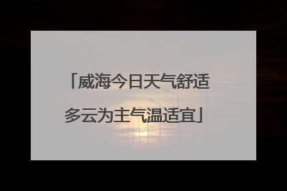威海今日天气舒适 多云为主气温适宜