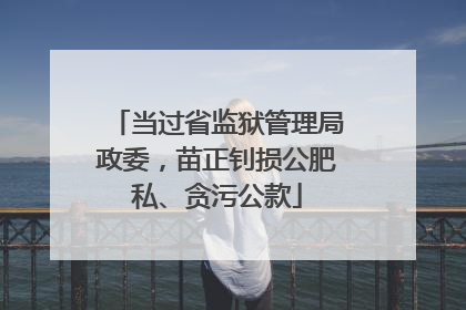 当过省监狱管理局政委，苗正钊损公肥私、贪污公款