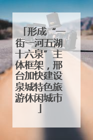 形成“一街一河五湖十六泉”主体框架，邢台加快建设泉城特色旅游休闲城市