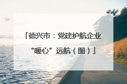 德兴市：党建护航企业“暖心”远航（图）