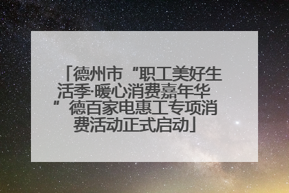 德州市“职工美好生活季·暖心消费嘉年华”德百家电惠工专项消费活动正式启动