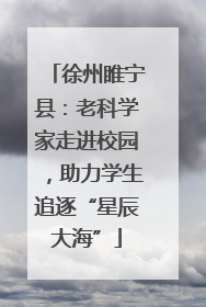 徐州睢宁县：老科学家走进校园，助力学生追逐“星辰大海”