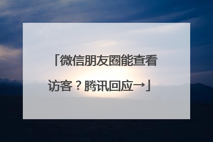 微信朋友圈能查看访客？腾讯回应→