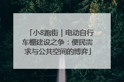 小8跑街｜电动自行车棚建设之争：便民需求与公共空间的博弈