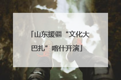 山东援疆“文化大巴扎”喀什开演