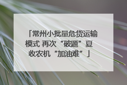 常州小批量危货运输模式 再次“破题”夏收农机“加油难”