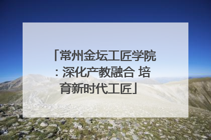 常州金坛工匠学院：深化产教融合 培育新时代工匠