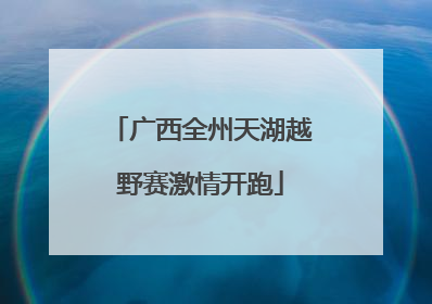 广西全州天湖越野赛激情开跑