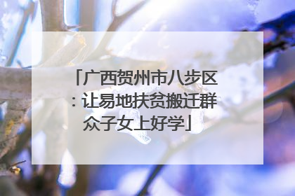 广西贺州市八步区：让易地扶贫搬迁群众子女上好学