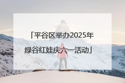 平谷区举办2025年绿谷红娃庆六一活动