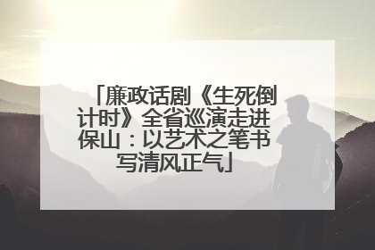廉政话剧《生死倒计时》全省巡演走进保山：以艺术之笔书写清风正气