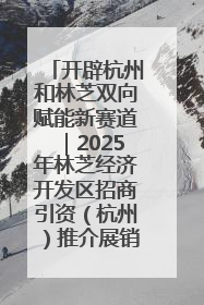 开辟杭州和林芝双向赋能新赛道｜2025年林芝经济开发区招商引资（杭州）推介展销活动在杭举办
