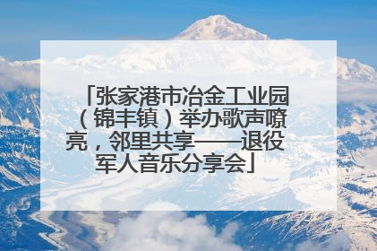 张家港市冶金工业园（锦丰镇）举办歌声嘹亮，邻里共享——退役军人音乐分享会
