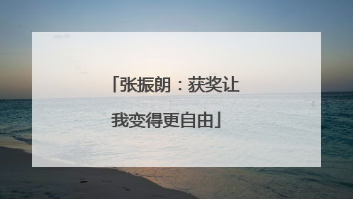 张振朗：获奖让我变得更自由