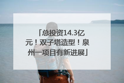 总投资14.3亿元！双子塔造型！泉州一项目有新进展