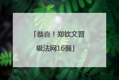 恭喜！郑钦文晋级法网16强