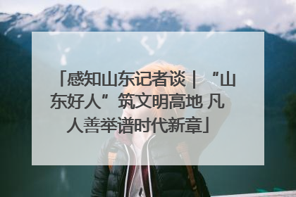 感知山东记者谈｜“山东好人”筑文明高地 凡人善举谱时代新章