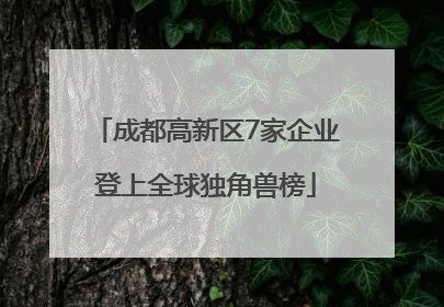 成都高新区7家企业登上全球独角兽榜