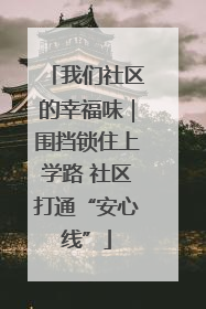 我们社区的幸福味｜围挡锁住上学路 社区打通“安心线”