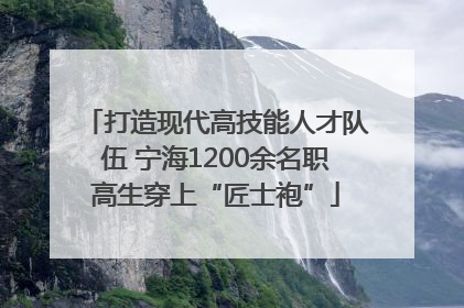 打造现代高技能人才队伍 宁海1200余名职高生穿上“匠士袍”