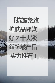 抗皱紧致护肤品哪款好？十大淡纹抗皱产品实力推荐！