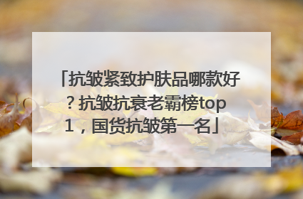抗皱紧致护肤品哪款好？抗皱抗衰老霸榜top1，国货抗皱第一名