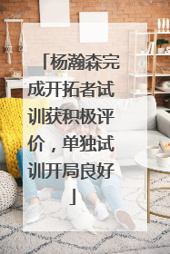 杨瀚森完成开拓者试训获积极评价，单独试训开局良好
