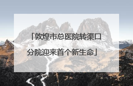 敦煌市总医院转渠口分院迎来首个新生命