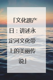 文化遗产日：讲述永定河文化带上的美丽传说