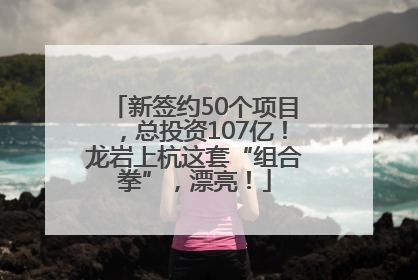 新签约50个项目，总投资107亿！龙岩上杭这套“组合拳”，漂亮！