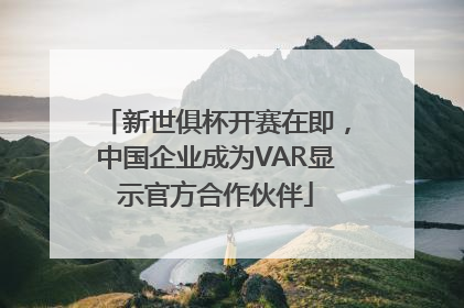 新世俱杯开赛在即，中国企业成为VAR显示官方合作伙伴