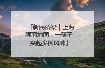 新民侨梁｜上海嗦面地图：一筷子夹起多国风味
